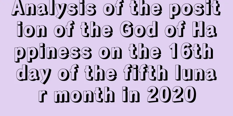 Analysis of the position of the God of Happiness on the 16th day of the fifth lunar month in 2020