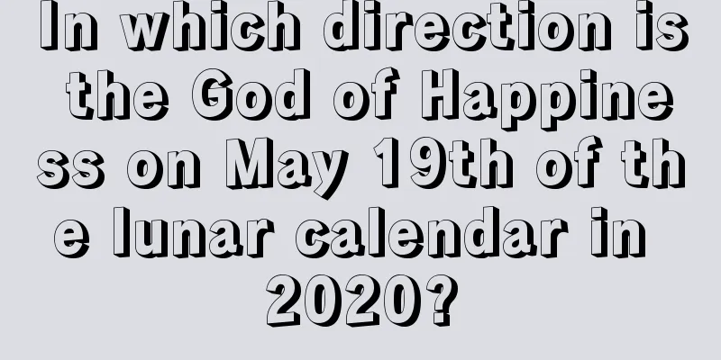 In which direction is the God of Happiness on May 19th of the lunar calendar in 2020?