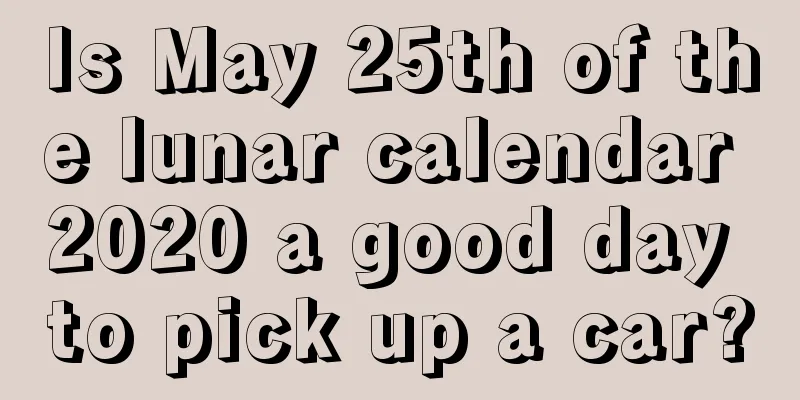 Is May 25th of the lunar calendar 2020 a good day to pick up a car?