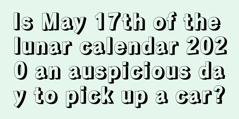 Is May 17th of the lunar calendar 2020 an auspicious day to pick up a car?