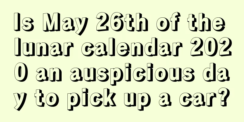 Is May 26th of the lunar calendar 2020 an auspicious day to pick up a car?