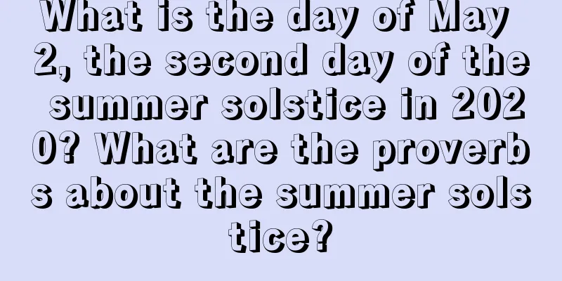 What is the day of May 2, the second day of the summer solstice in 2020? What are the proverbs about the summer solstice?