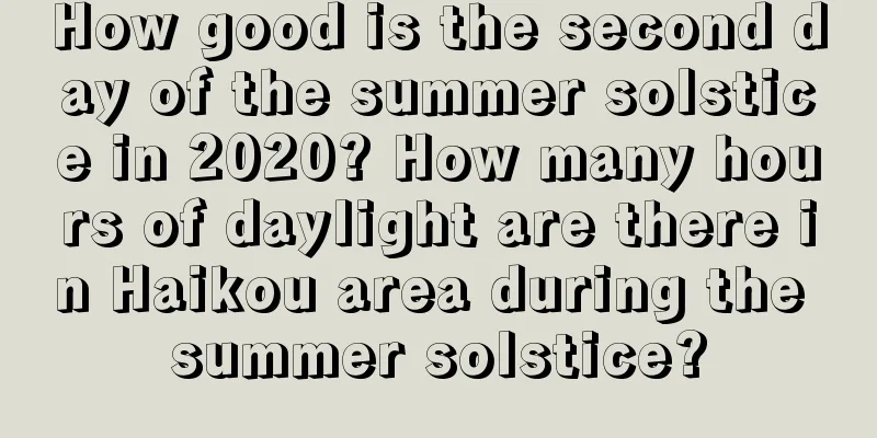 How good is the second day of the summer solstice in 2020? How many hours of daylight are there in Haikou area during the summer solstice?