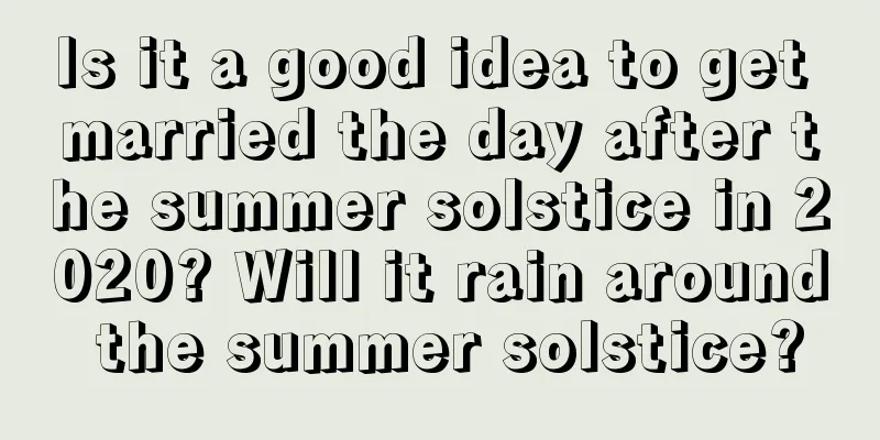 Is it a good idea to get married the day after the summer solstice in 2020? Will it rain around the summer solstice?
