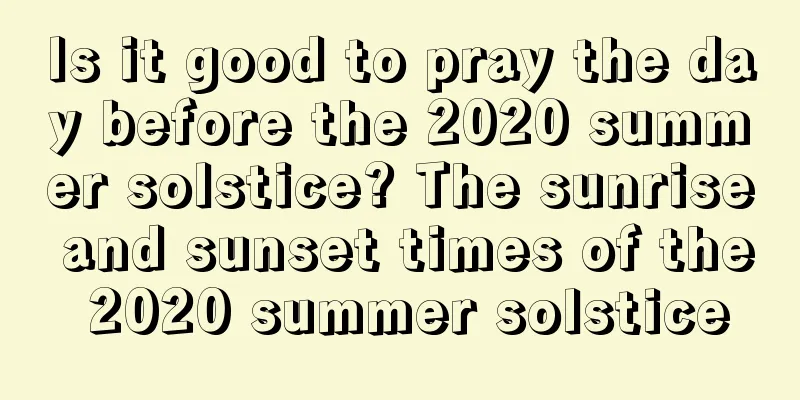 Is it good to pray the day before the 2020 summer solstice? The sunrise and sunset times of the 2020 summer solstice
