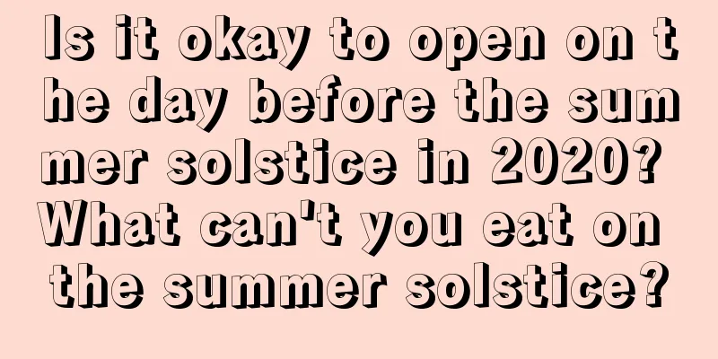 Is it okay to open on the day before the summer solstice in 2020? What can't you eat on the summer solstice?