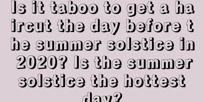 Is it taboo to get a haircut the day before the summer solstice in 2020? Is the summer solstice the hottest day?