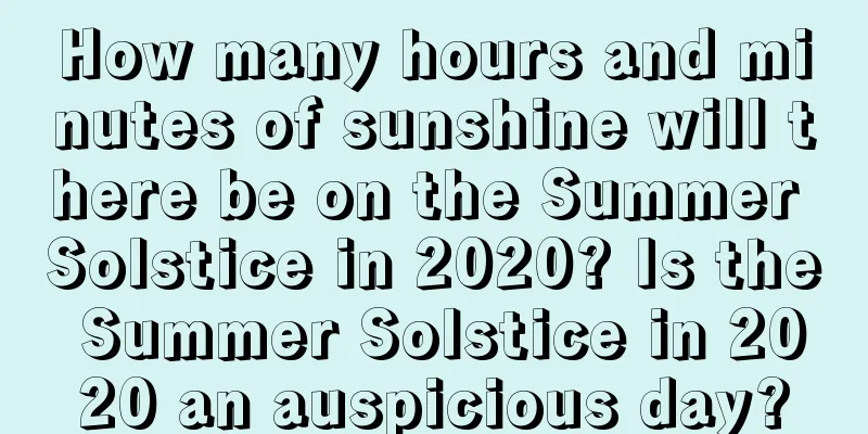 How many hours and minutes of sunshine will there be on the Summer Solstice in 2020? Is the Summer Solstice in 2020 an auspicious day?