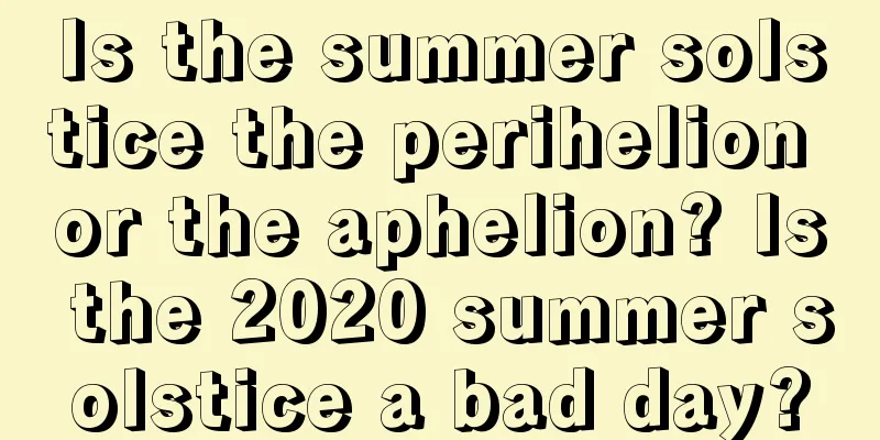Is the summer solstice the perihelion or the aphelion? Is the 2020 summer solstice a bad day?