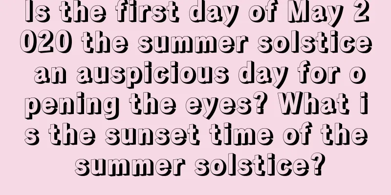 Is the first day of May 2020 the summer solstice an auspicious day for opening the eyes? What is the sunset time of the summer solstice?