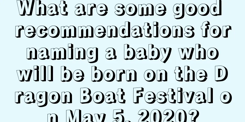 What are some good recommendations for naming a baby who will be born on the Dragon Boat Festival on May 5, 2020?