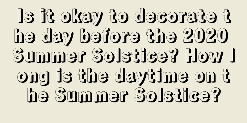 Is it okay to decorate the day before the 2020 Summer Solstice? How long is the daytime on the Summer Solstice?