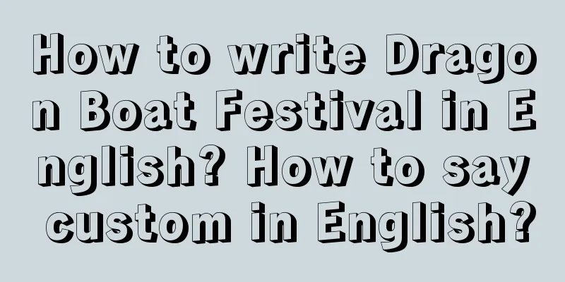 How to write Dragon Boat Festival in English? How to say custom in English?