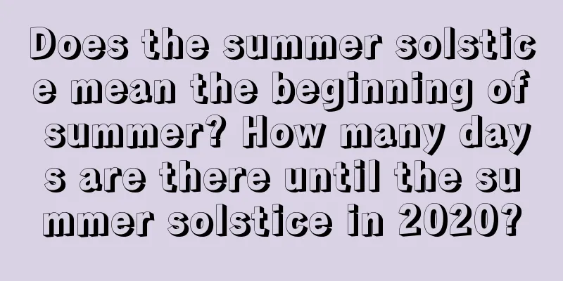 Does the summer solstice mean the beginning of summer? How many days are there until the summer solstice in 2020?