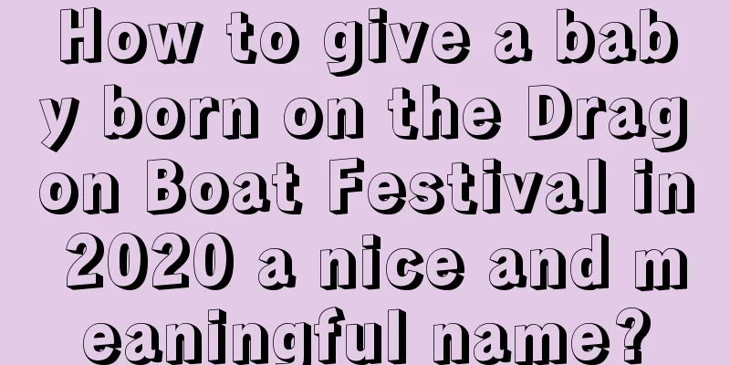How to give a baby born on the Dragon Boat Festival in 2020 a nice and meaningful name?