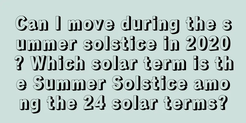 Can I move during the summer solstice in 2020? Which solar term is the Summer Solstice among the 24 solar terms?