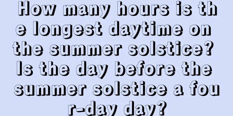 How many hours is the longest daytime on the summer solstice? Is the day before the summer solstice a four-day day?
