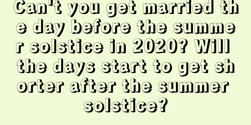 Can't you get married the day before the summer solstice in 2020? Will the days start to get shorter after the summer solstice?