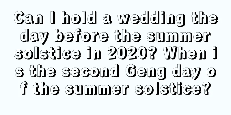 Can I hold a wedding the day before the summer solstice in 2020? When is the second Geng day of the summer solstice?
