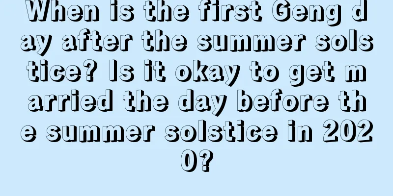 When is the first Geng day after the summer solstice? Is it okay to get married the day before the summer solstice in 2020?
