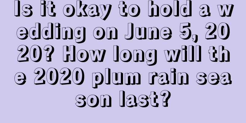 Is it okay to hold a wedding on June 5, 2020? How long will the 2020 plum rain season last?