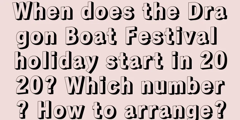 When does the Dragon Boat Festival holiday start in 2020? Which number? How to arrange?