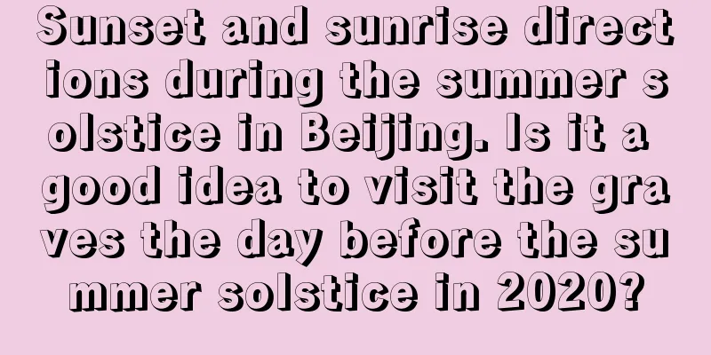 Sunset and sunrise directions during the summer solstice in Beijing. Is it a good idea to visit the graves the day before the summer solstice in 2020?