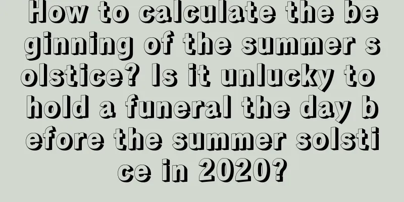 How to calculate the beginning of the summer solstice? Is it unlucky to hold a funeral the day before the summer solstice in 2020?
