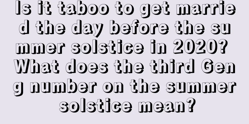 Is it taboo to get married the day before the summer solstice in 2020? What does the third Geng number on the summer solstice mean?