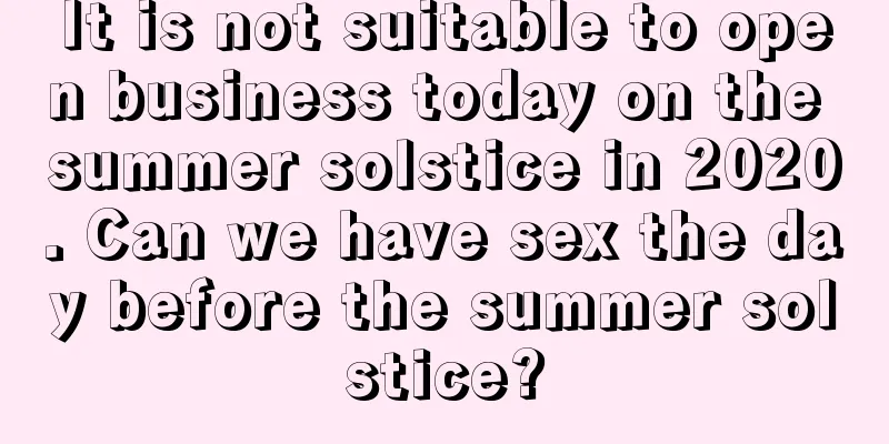 It is not suitable to open business today on the summer solstice in 2020. Can we have sex the day before the summer solstice?