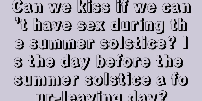 Can we kiss if we can’t have sex during the summer solstice? Is the day before the summer solstice a four-leaving day?