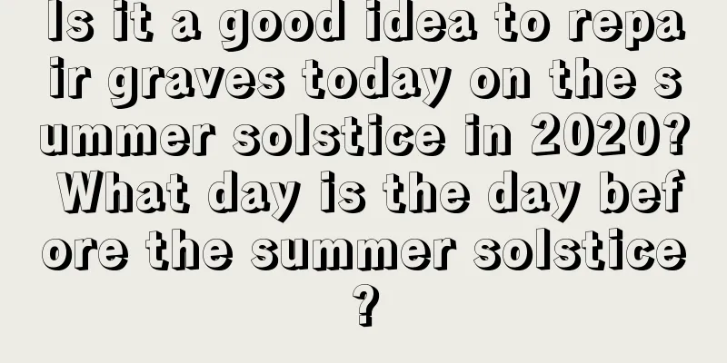 Is it a good idea to repair graves today on the summer solstice in 2020? What day is the day before the summer solstice?