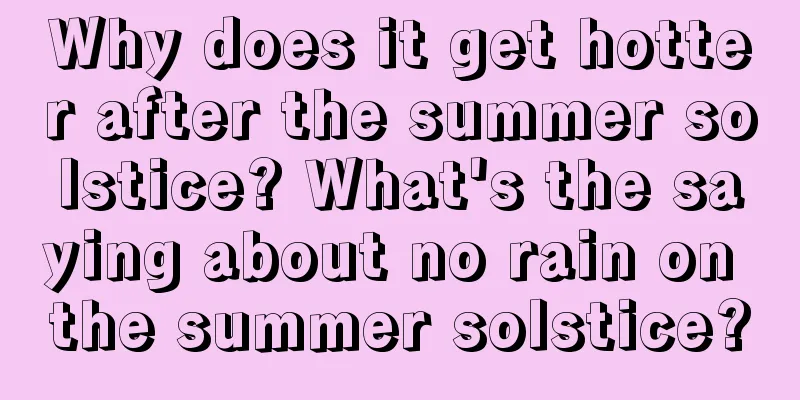 Why does it get hotter after the summer solstice? What's the saying about no rain on the summer solstice?