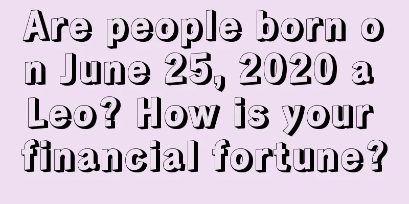 Are people born on June 25, 2020 a Leo? How is your financial fortune?