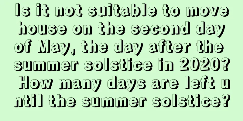 Is it not suitable to move house on the second day of May, the day after the summer solstice in 2020? How many days are left until the summer solstice?