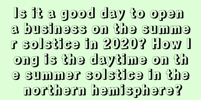 Is it a good day to open a business on the summer solstice in 2020? How long is the daytime on the summer solstice in the northern hemisphere?