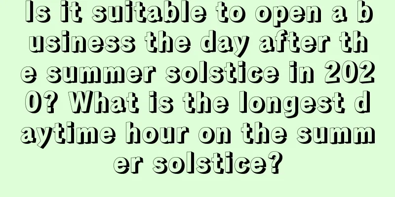 Is it suitable to open a business the day after the summer solstice in 2020? What is the longest daytime hour on the summer solstice?