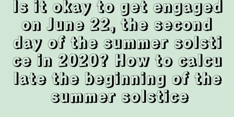 Is it okay to get engaged on June 22, the second day of the summer solstice in 2020? How to calculate the beginning of the summer solstice