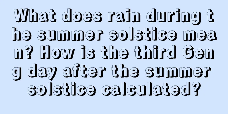 What does rain during the summer solstice mean? How is the third Geng day after the summer solstice calculated?