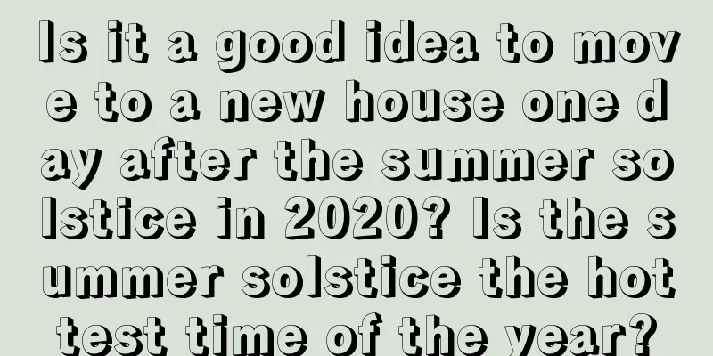 Is it a good idea to move to a new house one day after the summer solstice in 2020? Is the summer solstice the hottest time of the year?
