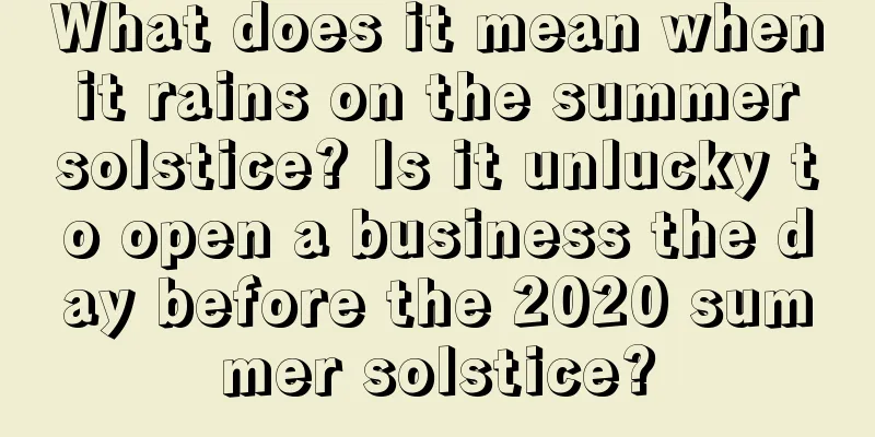 What does it mean when it rains on the summer solstice? Is it unlucky to open a business the day before the 2020 summer solstice?