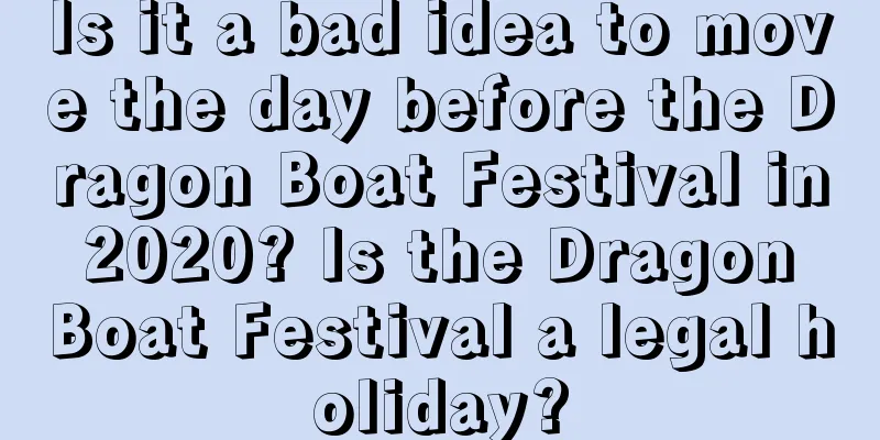 Is it a bad idea to move the day before the Dragon Boat Festival in 2020? Is the Dragon Boat Festival a legal holiday?