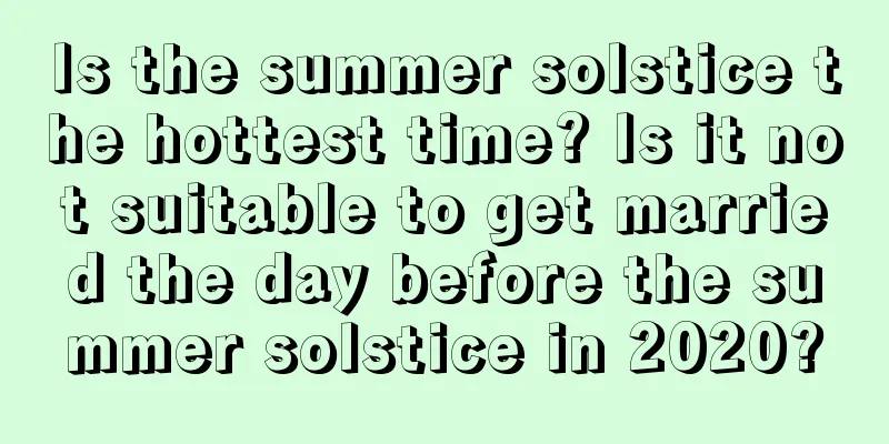 Is the summer solstice the hottest time? Is it not suitable to get married the day before the summer solstice in 2020?
