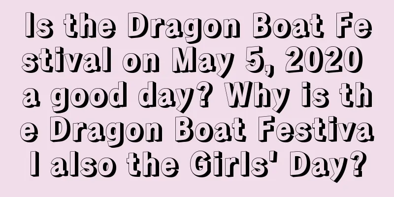 Is the Dragon Boat Festival on May 5, 2020 a good day? Why is the Dragon Boat Festival also the Girls' Day?