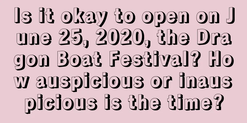 Is it okay to open on June 25, 2020, the Dragon Boat Festival? How auspicious or inauspicious is the time?