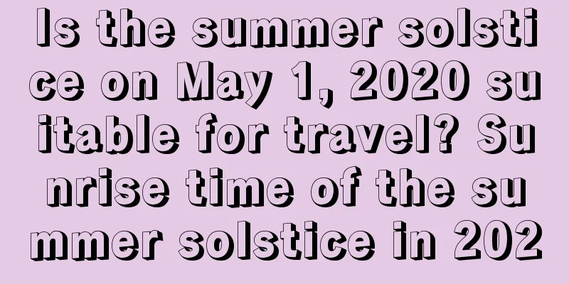 Is the summer solstice on May 1, 2020 suitable for travel? Sunrise time of the summer solstice in 2020