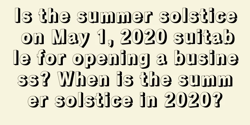 Is the summer solstice on May 1, 2020 suitable for opening a business? When is the summer solstice in 2020?