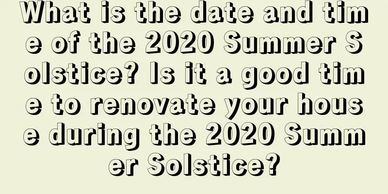 What is the date and time of the 2020 Summer Solstice? Is it a good time to renovate your house during the 2020 Summer Solstice?