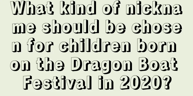 What kind of nickname should be chosen for children born on the Dragon Boat Festival in 2020?
