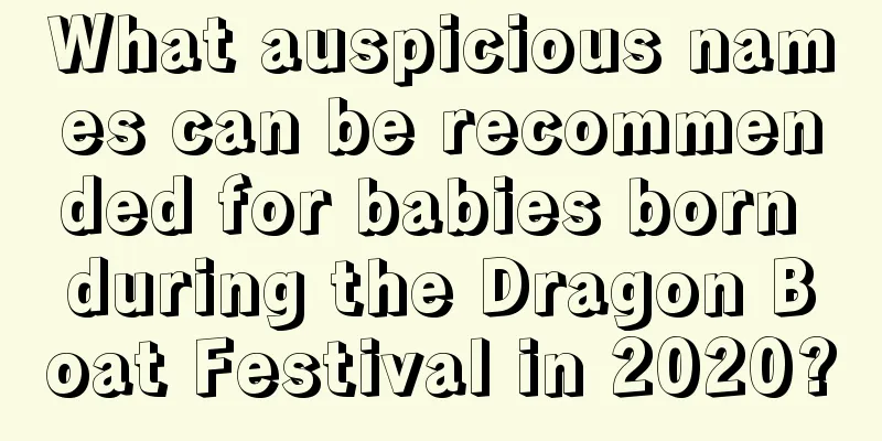 What auspicious names can be recommended for babies born during the Dragon Boat Festival in 2020?